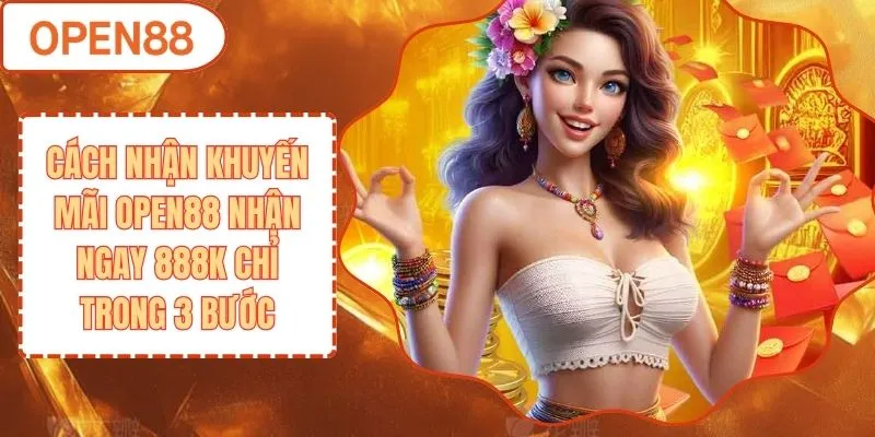 Cách Nhận Khuyến Mãi OPEN88 - Nhận Ngay 888K Chỉ Trong 3 Bước