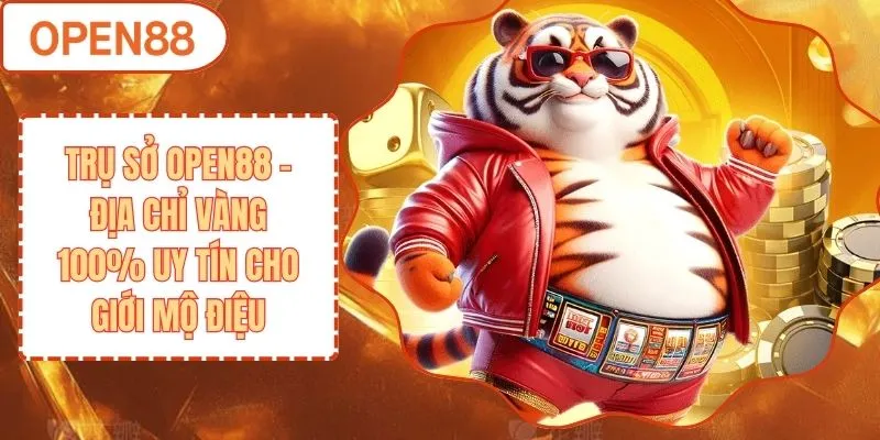 Trụ Sở OPEN88 - Địa Chỉ Vàng 100% Uy Tín Cho Giới Mộ Điệu